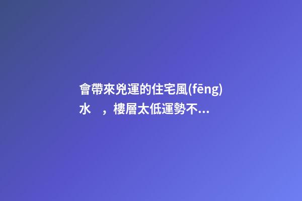 會帶來兇運的住宅風(fēng)水，樓層太低運勢不好